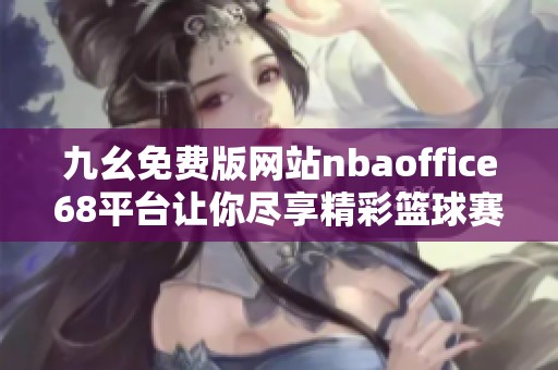 九幺免费版网站nbaoffice68平台让你尽享精彩篮球赛事体验