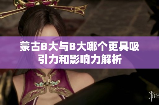 蒙古B大与B大哪个更具吸引力和影响力解析