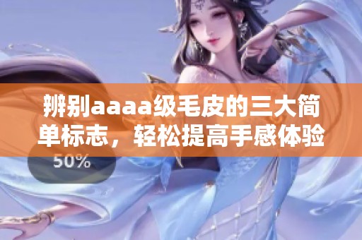 辨别aaaa级毛皮的三大简单标志，轻松提高手感体验