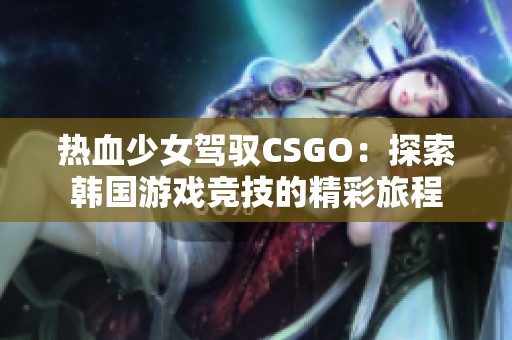 热血少女驾驭CSGO：探索韩国游戏竞技的精彩旅程