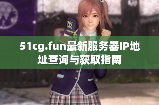 51cg.fun最新服务器IP地址查询与获取指南