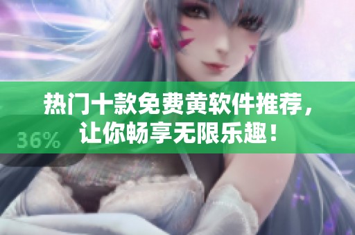 热门十款免费黄软件推荐，让你畅享无限乐趣！