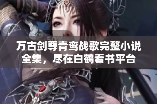 万古剑尊青鸾战歌完整小说全集，尽在白鹤看书平台