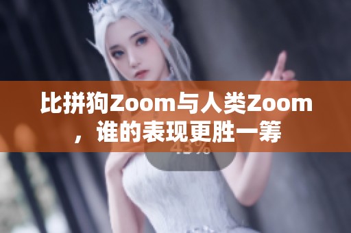 比拼狗Zoom与人类Zoom，谁的表现更胜一筹