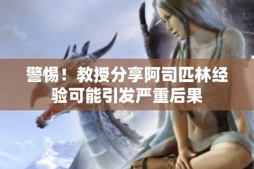 警惕！教授分享阿司匹林经验可能引发严重后果