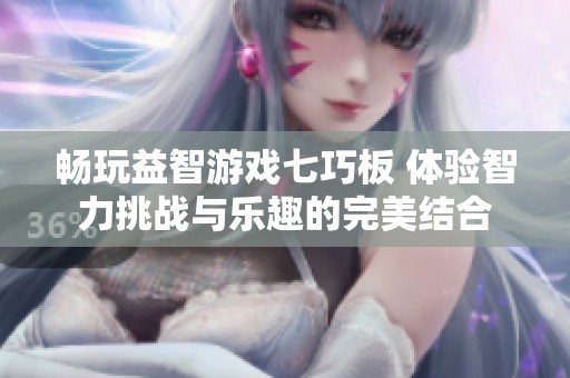 畅玩益智游戏七巧板 体验智力挑战与乐趣的完美结合