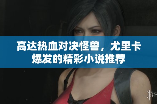 高达热血对决怪兽，尤里卡爆发的精彩小说推荐