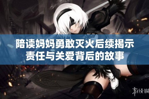 陪读妈妈勇敢灭火后续揭示责任与关爱背后的故事
