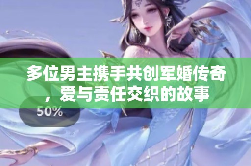 多位男主携手共创军婚传奇，爱与责任交织的故事
