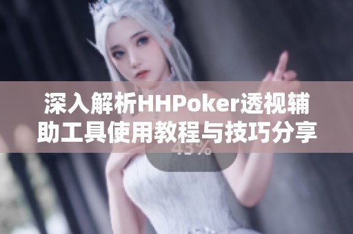 深入解析HHPoker透视辅助工具使用教程与技巧分享