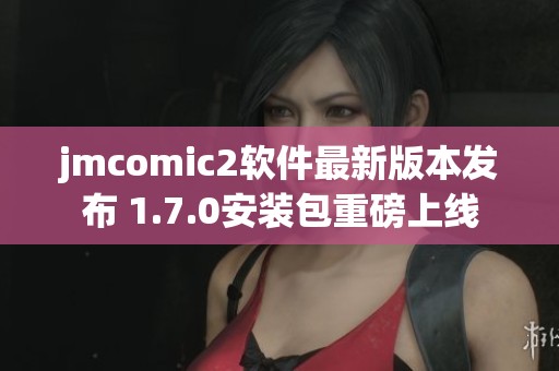 jmcomic2软件最新版本发布 1.7.0安装包重磅上线