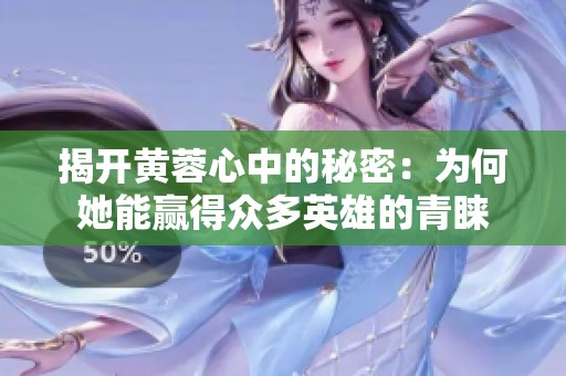 揭开黄蓉心中的秘密：为何她能赢得众多英雄的青睐