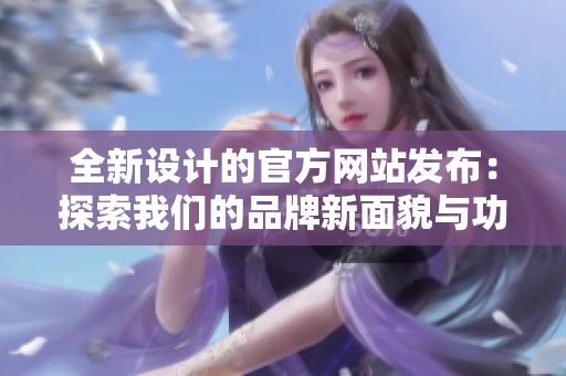 全新设计的官方网站发布：探索我们的品牌新面貌与功能