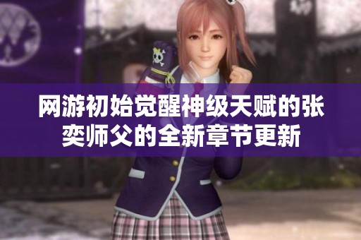 网游初始觉醒神级天赋的张奕师父的全新章节更新