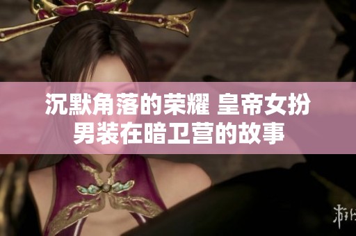 沉默角落的荣耀 皇帝女扮男装在暗卫营的故事