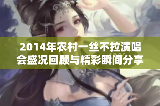 2014年农村一丝不拉演唱会盛况回顾与精彩瞬间分享