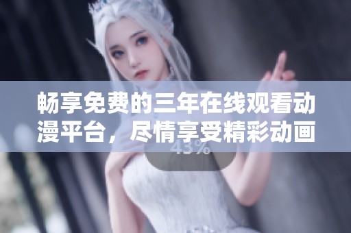 畅享免费的三年在线观看动漫平台，尽情享受精彩动画世界