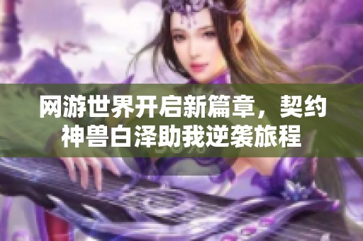网游世界开启新篇章，契约神兽白泽助我逆袭旅程