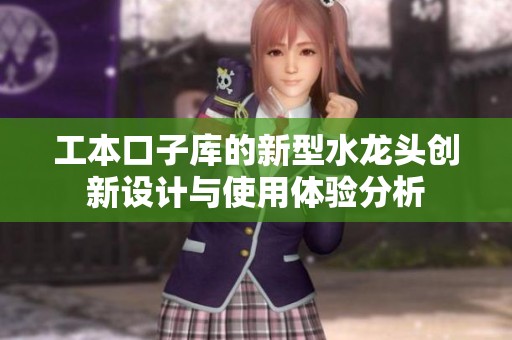 工本口子库的新型水龙头创新设计与使用体验分析