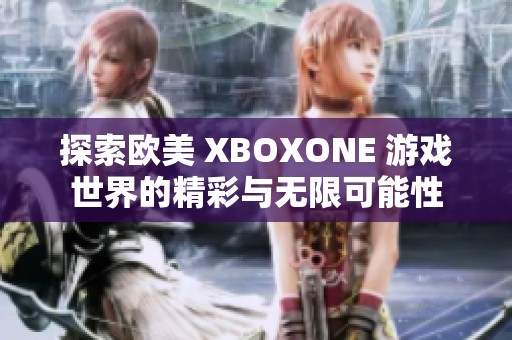 探索欧美 XBOXONE 游戏世界的精彩与无限可能性
