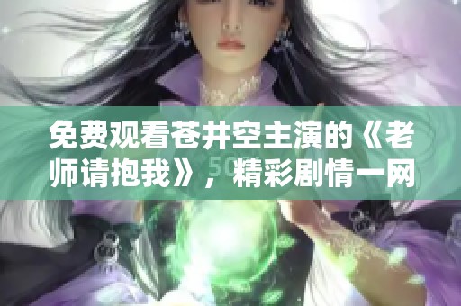 免费观看苍井空主演的《老师请抱我》，精彩剧情一网打尽