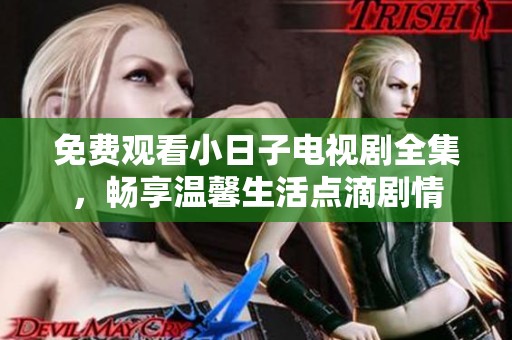 免费观看小日子电视剧全集，畅享温馨生活点滴剧情