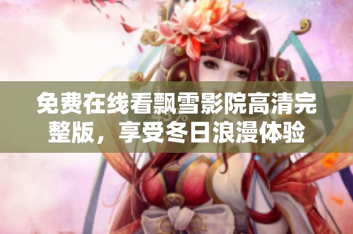 免费在线看飘雪影院高清完整版，享受冬日浪漫体验