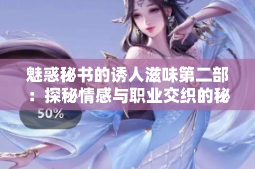 魅惑秘书的诱人滋味第二部：探秘情感与职业交织的秘密