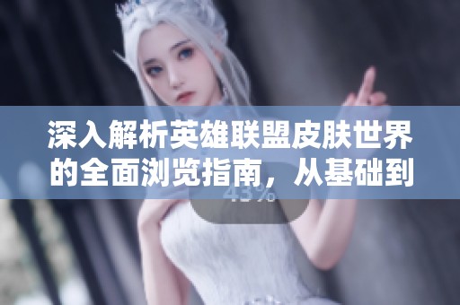 深入解析英雄联盟皮肤世界的全面浏览指南，从基础到高级玩法一网打尽