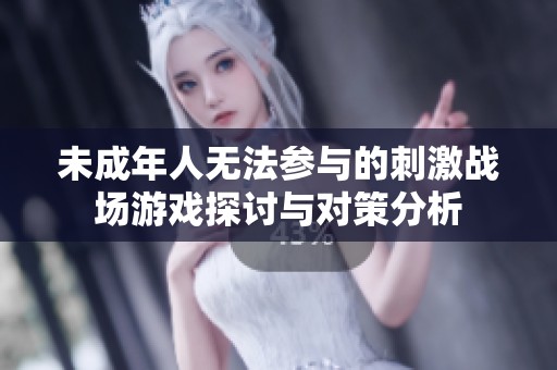 未成年人无法参与的刺激战场游戏探讨与对策分析