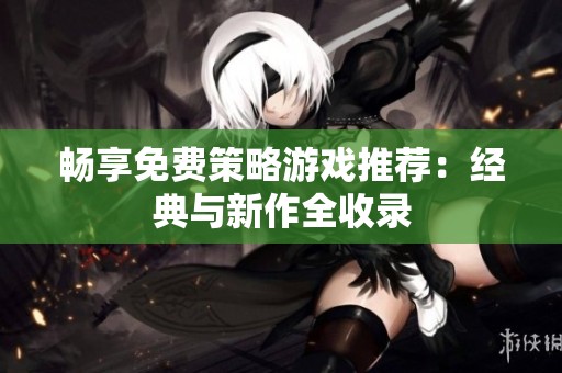 畅享免费策略游戏推荐：经典与新作全收录