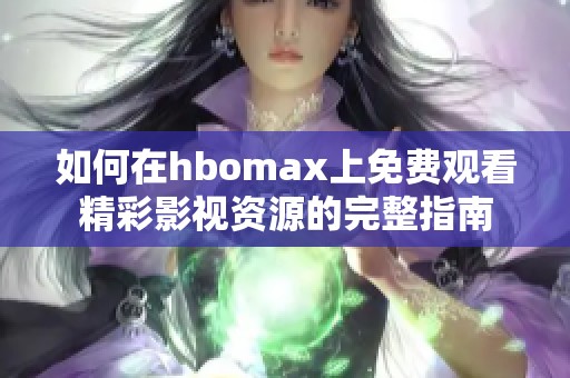如何在hbomax上免费观看精彩影视资源的完整指南
