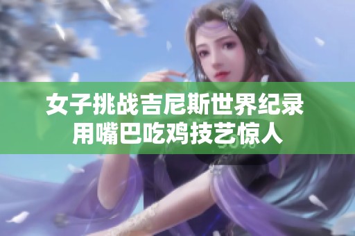 女子挑战吉尼斯世界纪录 用嘴巴吃鸡技艺惊人