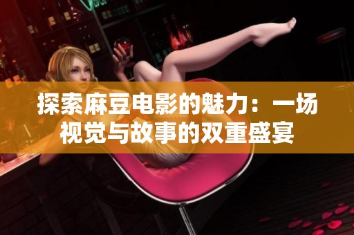 探索麻豆电影的魅力：一场视觉与故事的双重盛宴