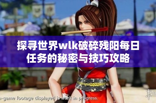探寻世界wlk破碎残阳每日任务的秘密与技巧攻略