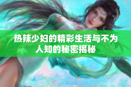 热辣少妇的精彩生活与不为人知的秘密揭秘