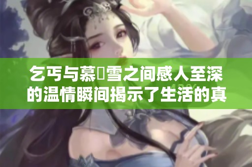 乞丐与慕葇雪之间感人至深的温情瞬间揭示了生活的真谛