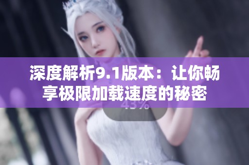 深度解析9.1版本：让你畅享极限加载速度的秘密