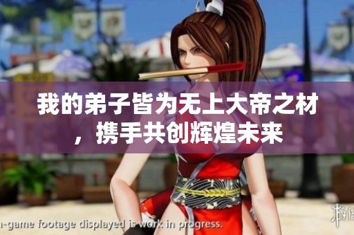 我的弟子皆为无上大帝之材，携手共创辉煌未来