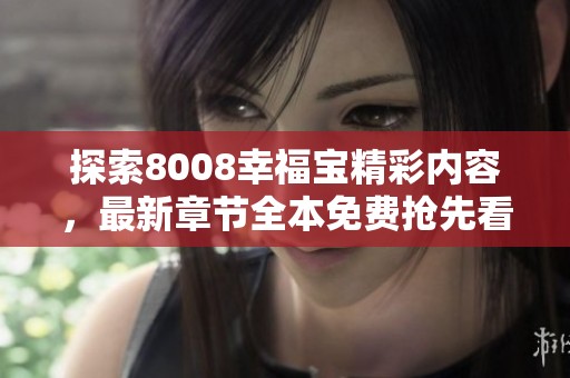 探索8008幸福宝精彩内容，最新章节全本免费抢先看
