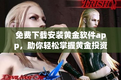 免费下载安装黄金软件app，助你轻松掌握黄金投资技巧
