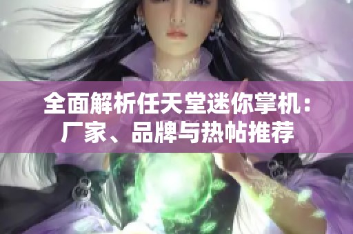 全面解析任天堂迷你掌机：厂家、品牌与热帖推荐