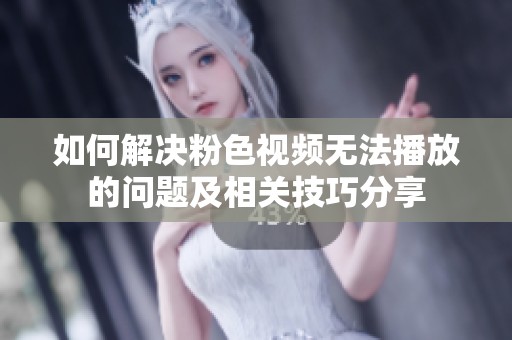 如何解决粉色视频无法播放的问题及相关技巧分享