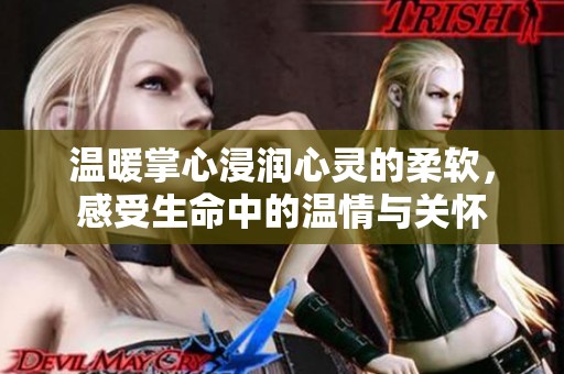 温暖掌心浸润心灵的柔软，感受生命中的温情与关怀