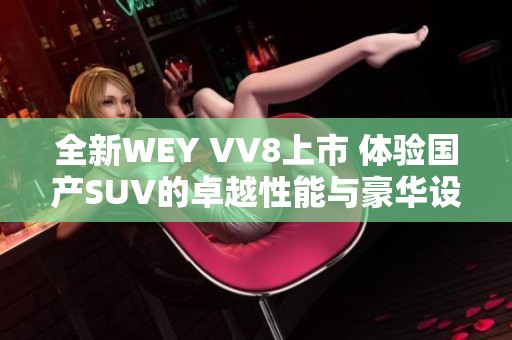 全新WEY VV8上市 体验国产SUV的卓越性能与豪华设计
