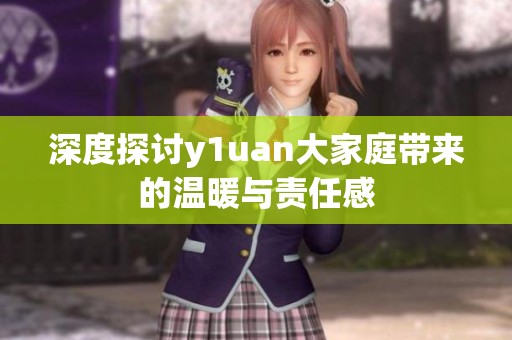 深度探讨y1uan大家庭带来的温暖与责任感