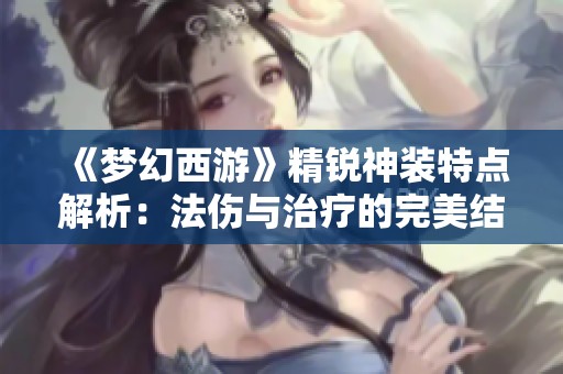 《梦幻西游》精锐神装特点解析：法伤与治疗的完美结合