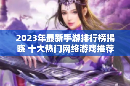 2023年最新手游排行榜揭晓 十大热门网络游戏推荐