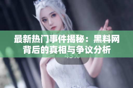 最新热门事件揭秘：黑料网背后的真相与争议分析