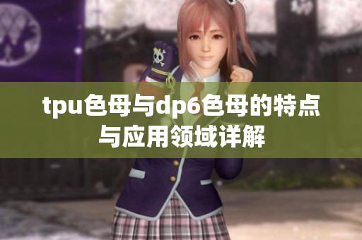 tpu色母与dp6色母的特点与应用领域详解
